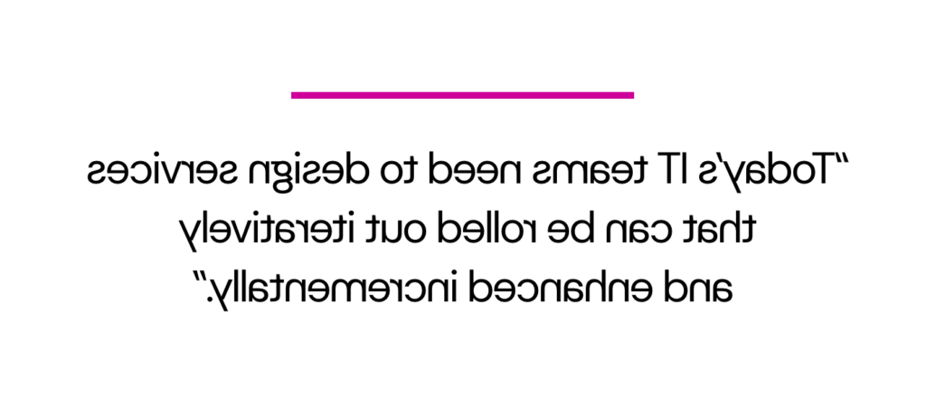 Image of a quote which says "Today’s IT teams need to design services that can be rolled out iteratively and enhanced incrementally."